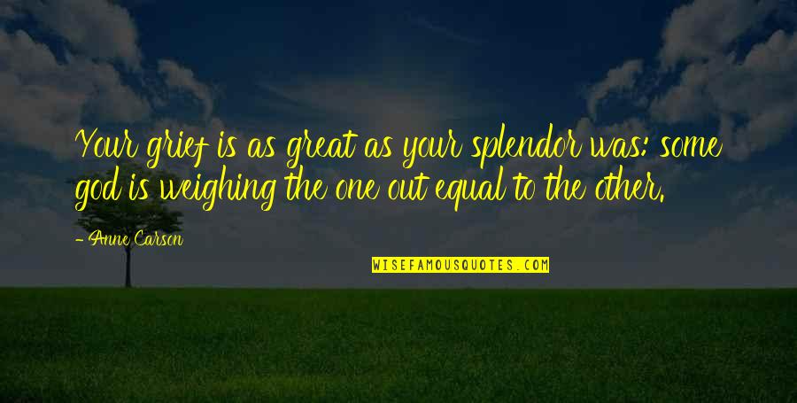 Your Great Quotes By Anne Carson: Your grief is as great as your splendor Your Great Quotes By Anne Carson: Your grief is as great as your splendor