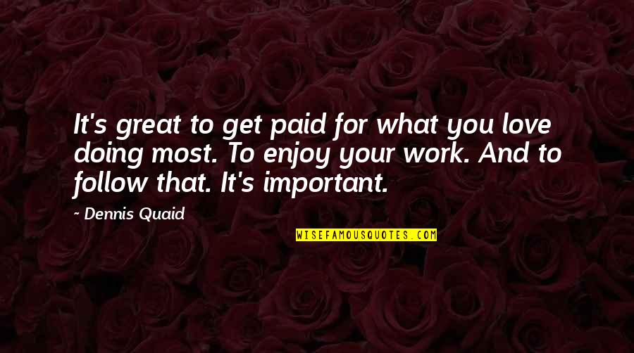 Your Great Quotes By Dennis Quaid: It's great to get paid for what you Your Great Quotes By Dennis Quaid: It's great to get paid for what you