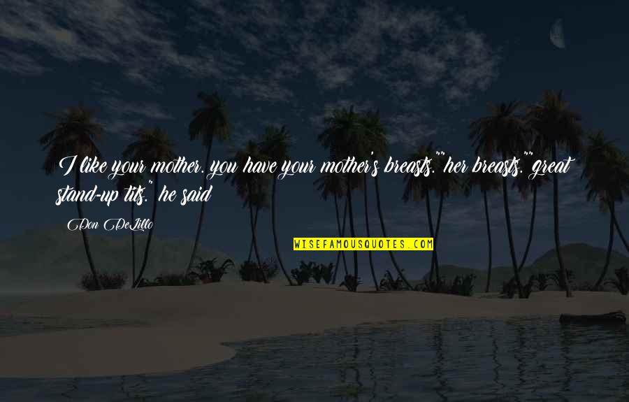 Your Great Quotes By Don DeLillo: I like your mother. you have your mother's Your Great Quotes By Don DeLillo: I like your mother. you have your mother's