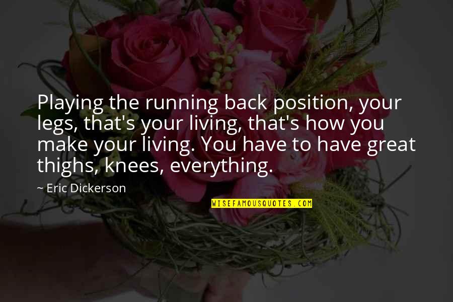 Your Great Quotes By Eric Dickerson: Playing the running back position, your legs, that's Your Great Quotes By Eric Dickerson: Playing the running back position, your legs, that's