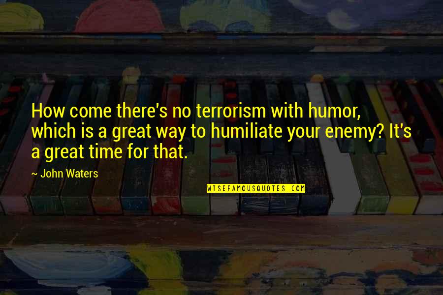 Your Great Quotes By John Waters: How come there's no terrorism with humor, which Your Great Quotes By John Waters: How come there's no terrorism with humor, which