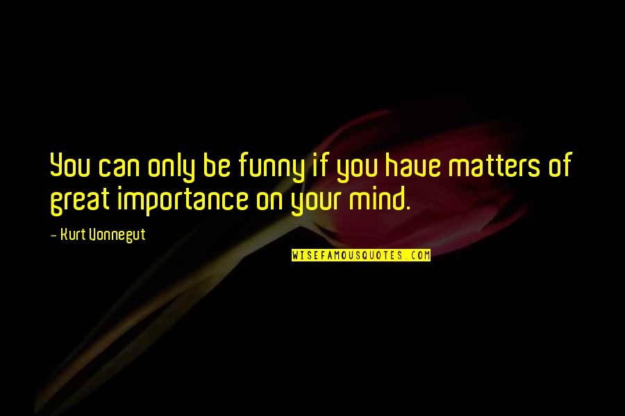 Your Great Quotes By Kurt Vonnegut: You can only be funny if you have