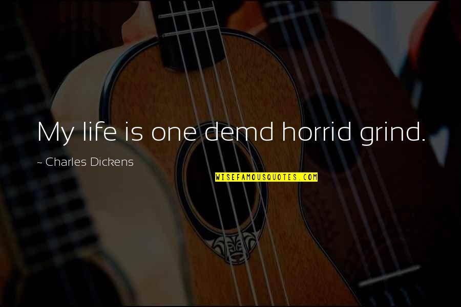 Your Grind Quotes By Charles Dickens: My life is one demd horrid grind.