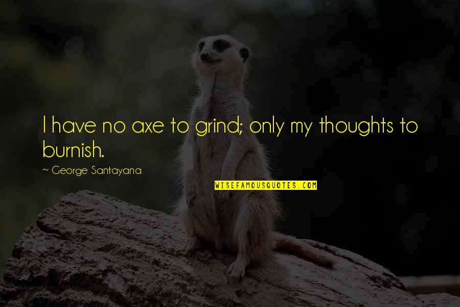 Your Grind Quotes By George Santayana: I have no axe to grind; only my