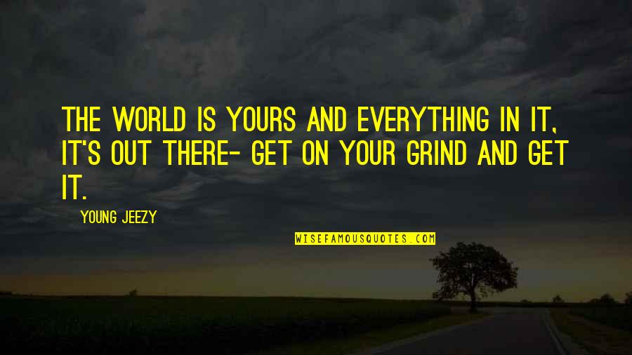 Your Grind Quotes By Young Jeezy: The world is yours and everything in it,