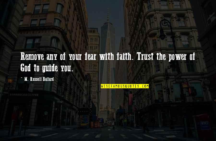 Your Guides Quotes By M. Russell Ballard: Remove any of your fear with faith. Trust