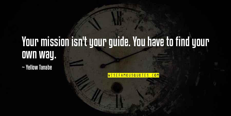 Your Guides Quotes By Yellow Tanabe: Your mission isn't your guide. You have to
