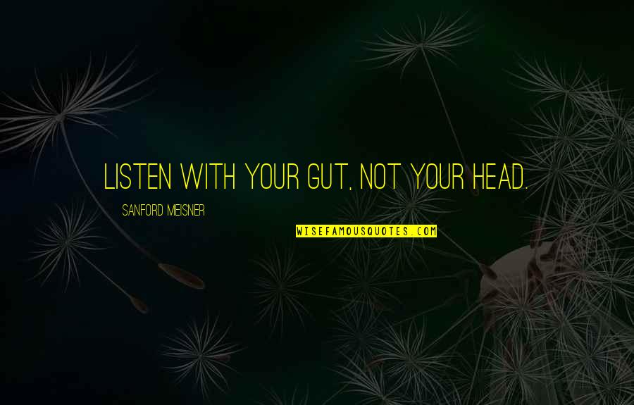 Your Gut Quotes By Sanford Meisner: Listen with your gut, not your head. Your Gut Quotes By Sanford Meisner: Listen with your gut, not your head.