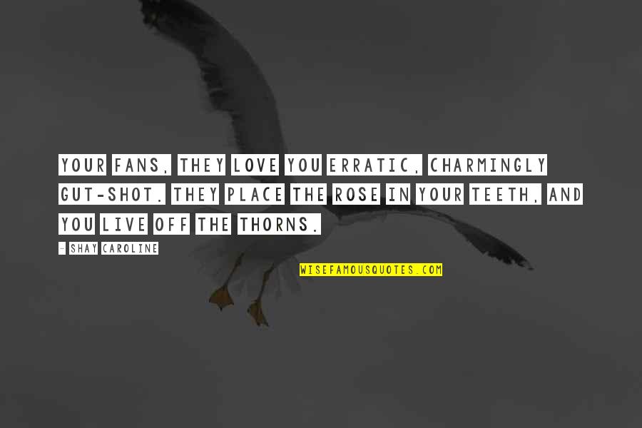 Your Gut Quotes By Shay Caroline: Your fans, they love you erratic, charmingly gut-shot. Your Gut Quotes By Shay Caroline: Your fans, they love you erratic, charmingly gut-shot.
