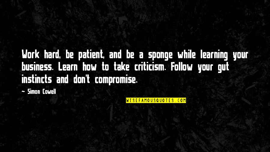 Your Gut Quotes By Simon Cowell: Work hard, be patient, and be a sponge Your Gut Quotes By Simon Cowell: Work hard, be patient, and be a sponge