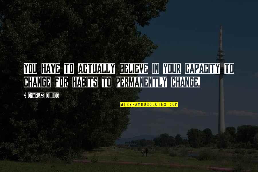 Your Habits Quotes By Charles Duhigg: You have to actually believe in your capacity Your Habits Quotes By Charles Duhigg: You have to actually believe in your capacity