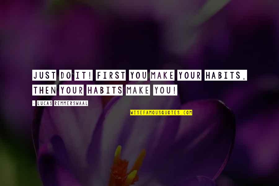 Your Habits Quotes By Lucas Remmerswaal: Just do it! First you make your habits, Your Habits Quotes By Lucas Remmerswaal: Just do it! First you make your habits,