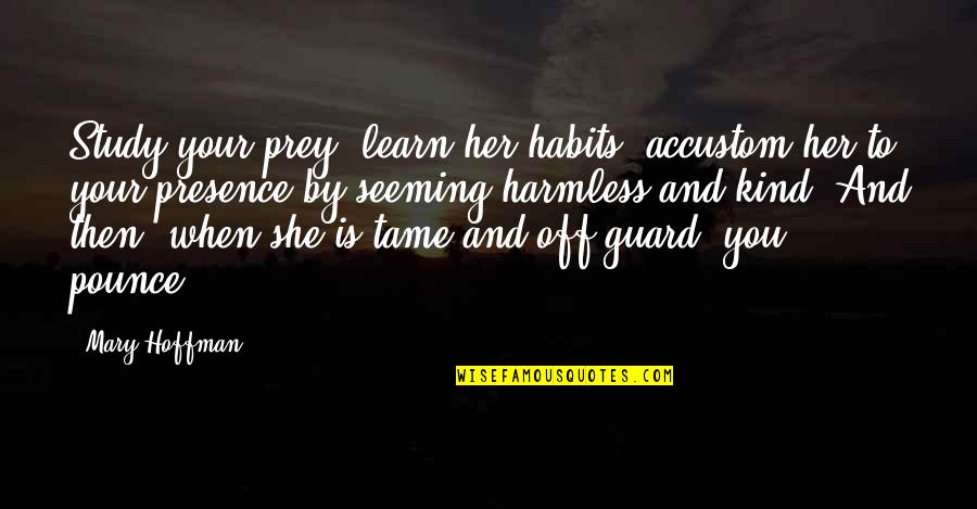 Your Habits Quotes By Mary Hoffman: Study your prey, learn her habits, accustom her Your Habits Quotes By Mary Hoffman: Study your prey, learn her habits, accustom her