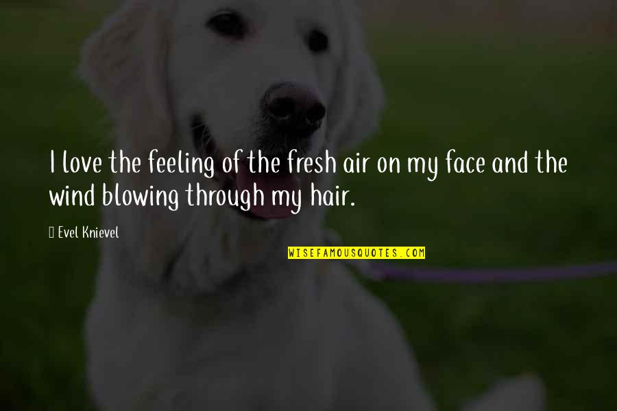 Your Hair Blowing In The Wind Quotes By Evel Knievel: I love the feeling of the fresh air