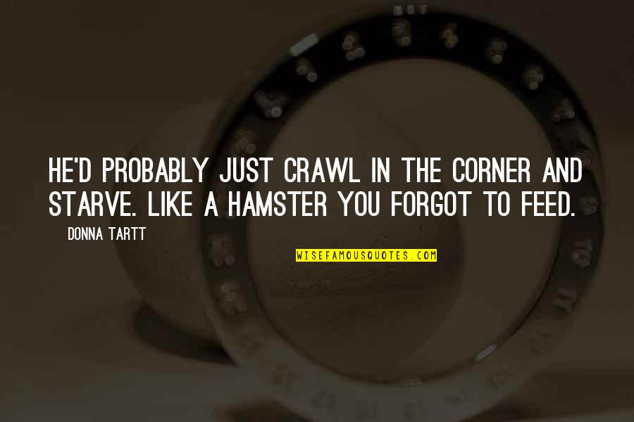 Your Hamster Quotes By Donna Tartt: He'd probably just crawl in the corner and