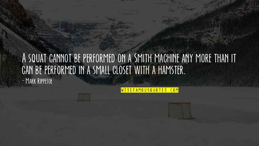 Your Hamster Quotes By Mark Rippetoe: A squat cannot be performed on a Smith Your Hamster Quotes By Mark Rippetoe: A squat cannot be performed on a Smith