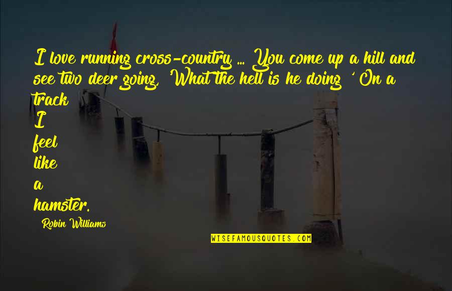 Your Hamster Quotes By Robin Williams: I love running cross-country ... You come up Your Hamster Quotes By Robin Williams: I love running cross-country ... You come up