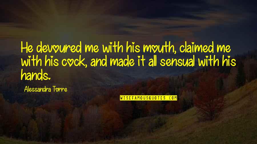Your Hands All Over Me Quotes By Alessandra Torre: He devoured me with his mouth, claimed me
