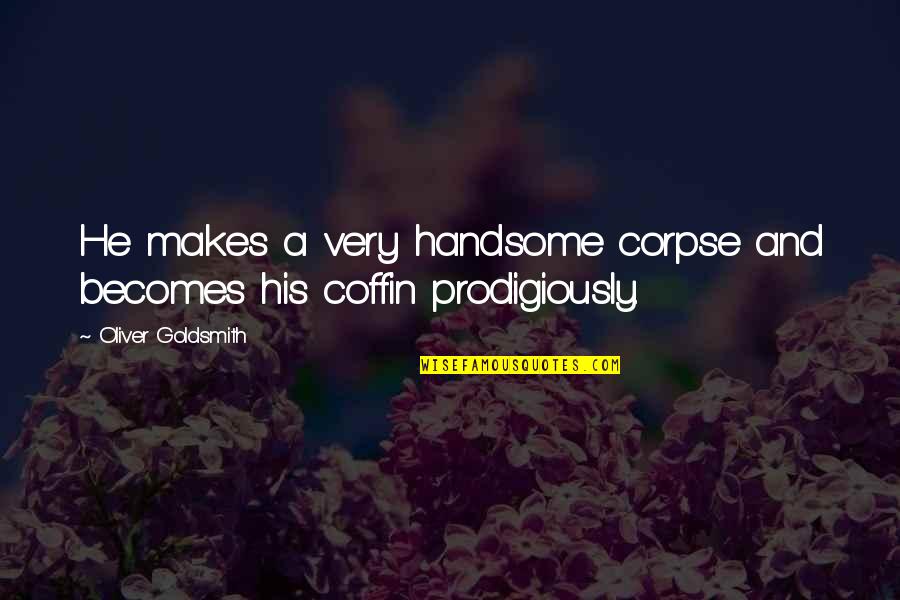 Your Handsome Quotes By Oliver Goldsmith: He makes a very handsome corpse and becomes