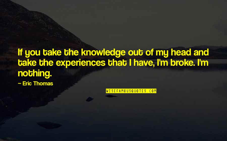 Your Handsomeness Quotes By Eric Thomas: If you take the knowledge out of my Your Handsomeness Quotes By Eric Thomas: If you take the knowledge out of my