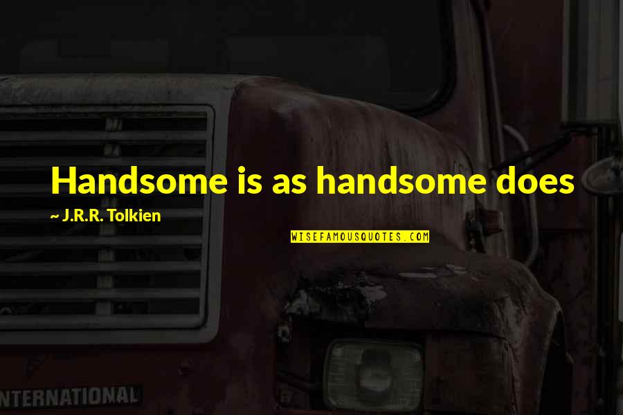 Your Handsomeness Quotes By J.R.R. Tolkien: Handsome is as handsome does Your Handsomeness Quotes By J.R.R. Tolkien: Handsome is as handsome does