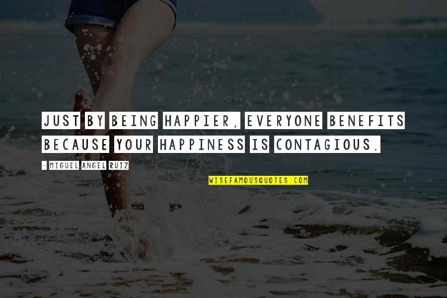 Your Happiness Is Contagious Quotes By Miguel Angel Ruiz: Just by being happier, everyone benefits because your