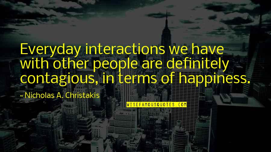 Your Happiness Is Contagious Quotes By Nicholas A. Christakis: Everyday interactions we have with other people are