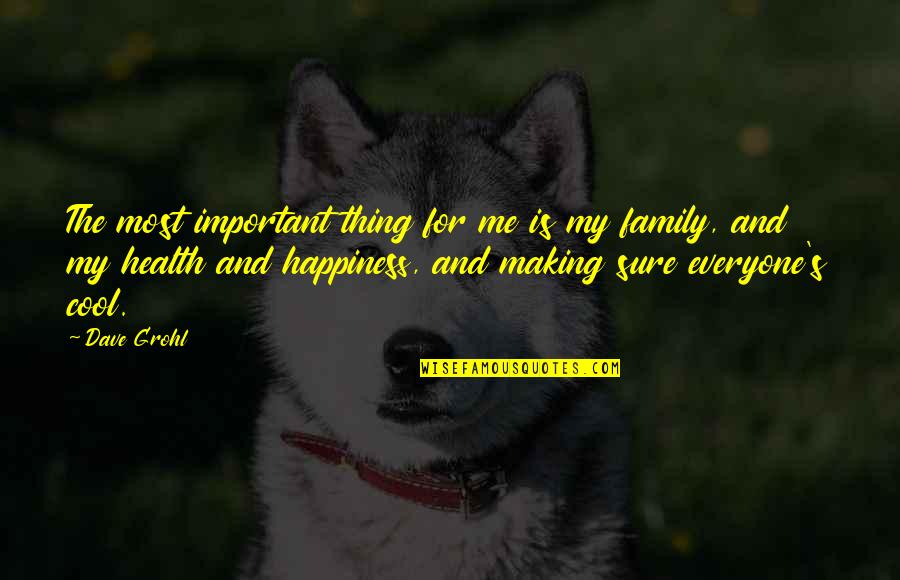 Your Happiness Is Important To Me Quotes By Dave Grohl: The most important thing for me is my