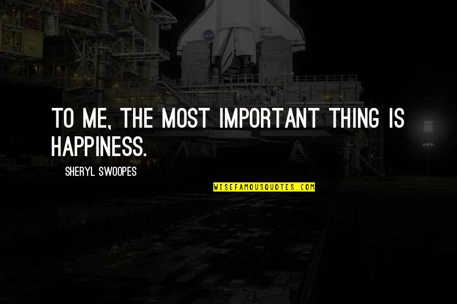 Your Happiness Is Important To Me Quotes By Sheryl Swoopes: To me, the most important thing is happiness.