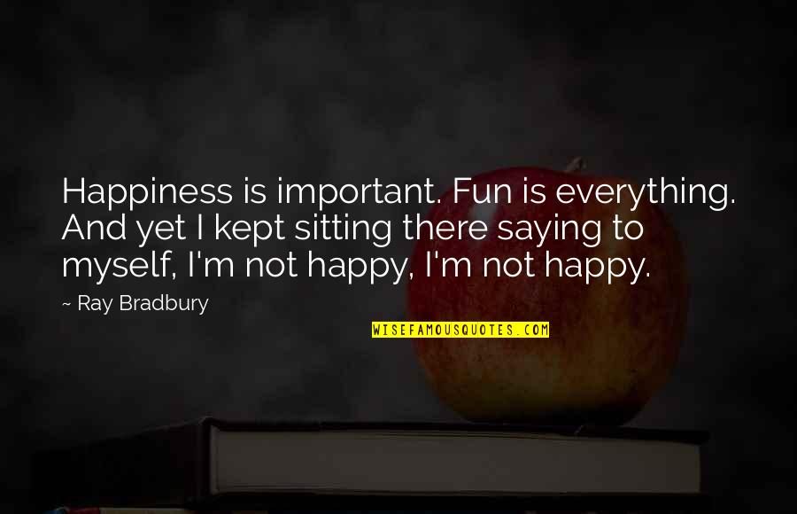 Your Happiness Is More Important Quotes By Ray Bradbury: Happiness is important. Fun is everything. And yet Your Happiness Is More Important Quotes By Ray Bradbury: Happiness is important. Fun is everything. And yet