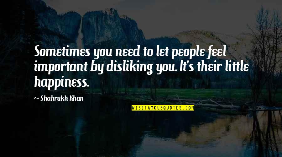 Your Happiness Is More Important Quotes By Shahrukh Khan: Sometimes you need to let people feel important Your Happiness Is More Important Quotes By Shahrukh Khan: Sometimes you need to let people feel important