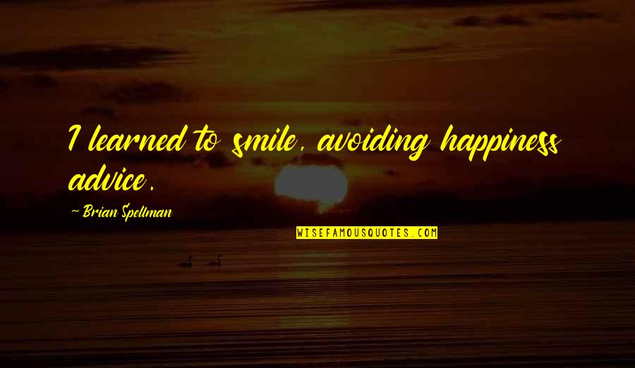 Your Happiness Is My Quotes By Brian Spellman: I learned to smile, avoiding happiness advice.