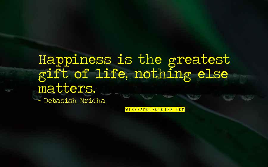 Your Happiness Matters Quotes By Debasish Mridha: Happiness is the greatest gift of life, nothing