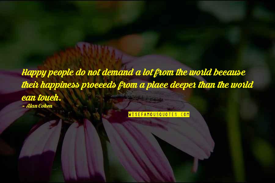 Your Happy Place Quotes By Alan Cohen: Happy people do not demand a lot from