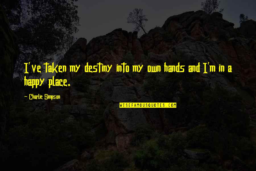 Your Happy Place Quotes By Charlie Simpson: I've taken my destiny into my own hands Your Happy Place Quotes By Charlie Simpson: I've taken my destiny into my own hands