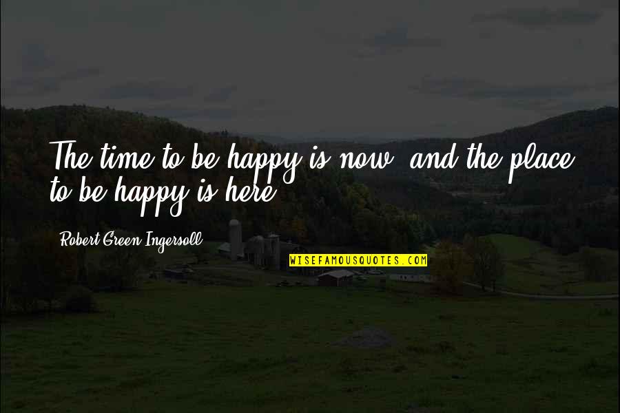 Your Happy Place Quotes By Robert Green Ingersoll: The time to be happy is now, and Your Happy Place Quotes By Robert Green Ingersoll: The time to be happy is now, and