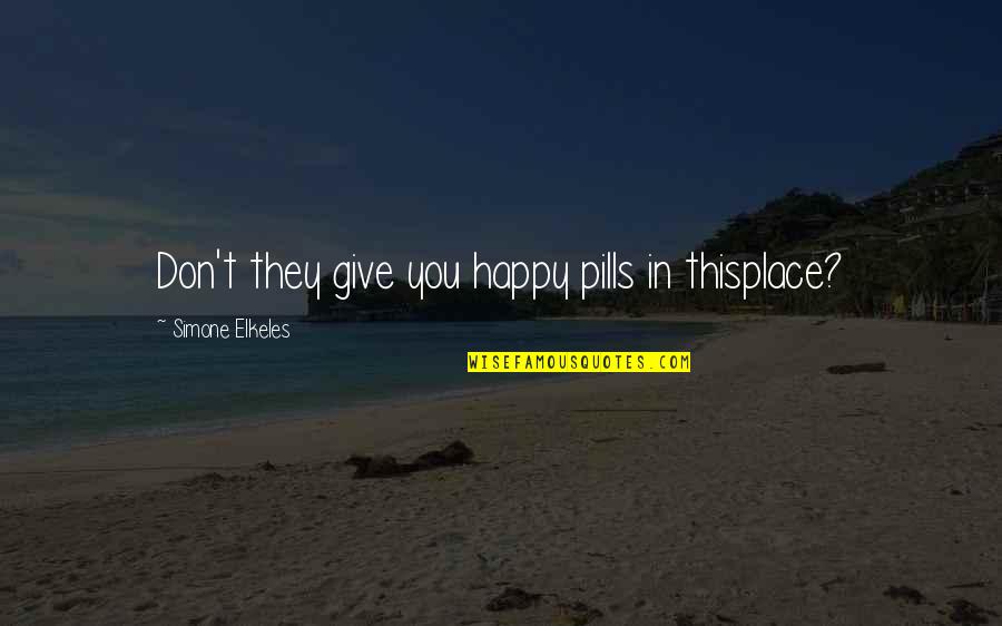 Your Happy Place Quotes By Simone Elkeles: Don't they give you happy pills in thisplace? Your Happy Place Quotes By Simone Elkeles: Don't they give you happy pills in thisplace?