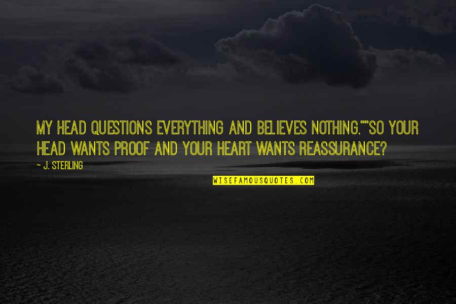 Your Head And Heart Quotes By J. Sterling: My head questions everything and believes nothing.""So your