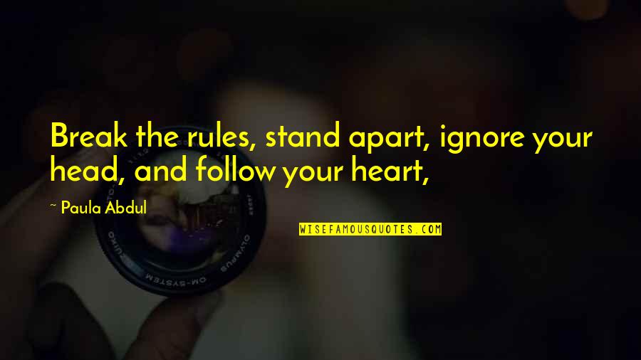 Your Head And Heart Quotes By Paula Abdul: Break the rules, stand apart, ignore your head,