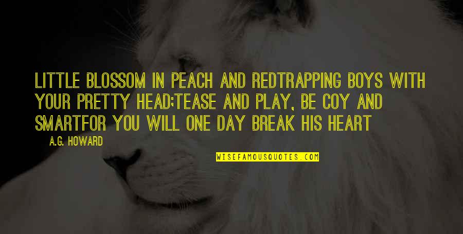 Your Head And Your Heart Quotes By A.G. Howard: Little blossom in peach and redTrapping boys with Your Head And Your Heart Quotes By A.G. Howard: Little blossom in peach and redTrapping boys with