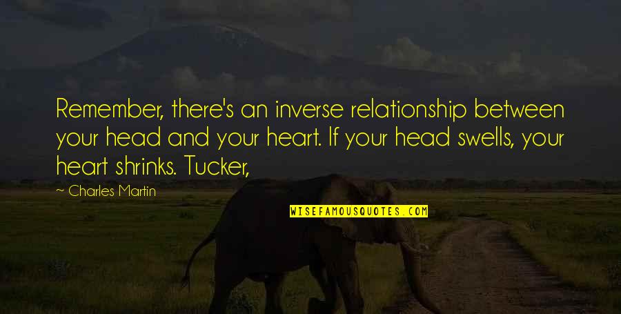Your Head And Your Heart Quotes By Charles Martin: Remember, there's an inverse relationship between your head Your Head And Your Heart Quotes By Charles Martin: Remember, there's an inverse relationship between your head