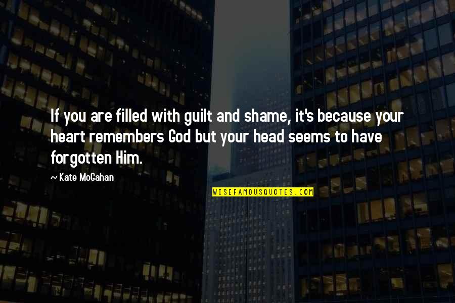 Your Head And Your Heart Quotes By Kate McGahan: If you are filled with guilt and shame, Your Head And Your Heart Quotes By Kate McGahan: If you are filled with guilt and shame,