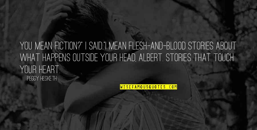 Your Head And Your Heart Quotes By Peggy Hesketh: You mean fiction?" I said."I mean flesh-and-blood stories Your Head And Your Heart Quotes By Peggy Hesketh: You mean fiction?" I said."I mean flesh-and-blood stories