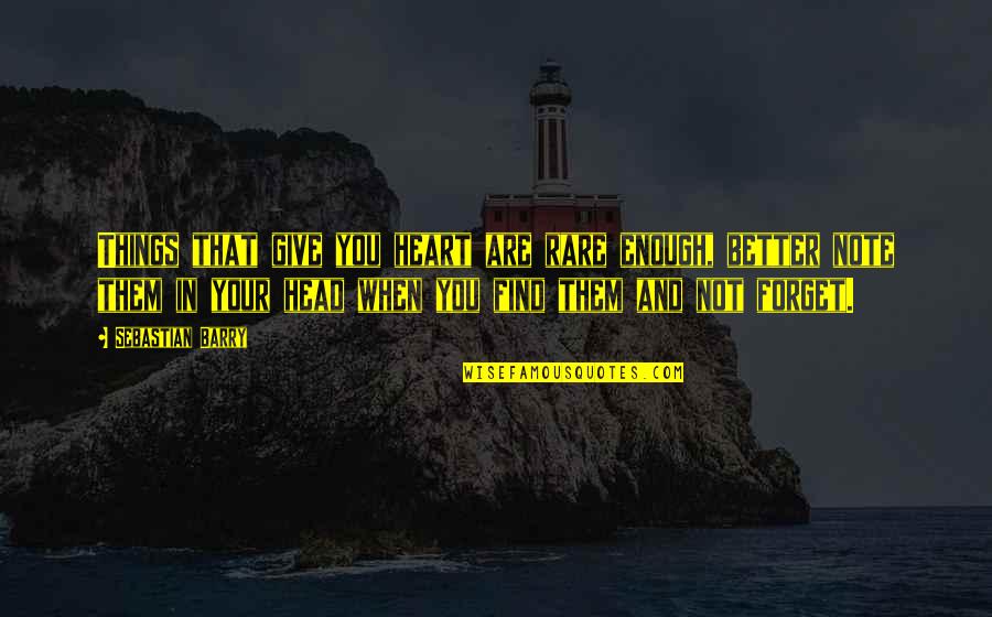 Your Head And Your Heart Quotes By Sebastian Barry: Things that give you heart are rare enough, Your Head And Your Heart Quotes By Sebastian Barry: Things that give you heart are rare enough,