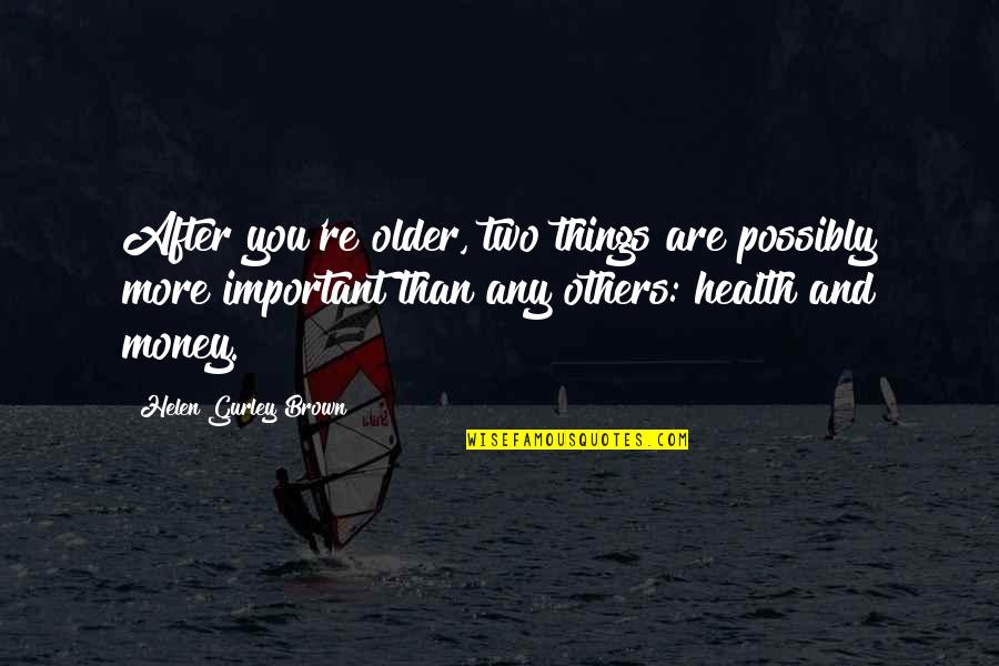 Your Health Is Important Quotes By Helen Gurley Brown: After you're older, two things are possibly more