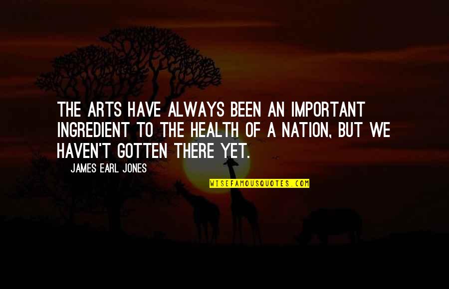 Your Health Is Important Quotes By James Earl Jones: The arts have always been an important ingredient Your Health Is Important Quotes By James Earl Jones: The arts have always been an important ingredient