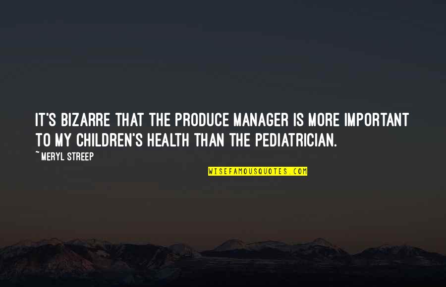 Your Health Is Important Quotes By Meryl Streep: It's bizarre that the produce manager is more