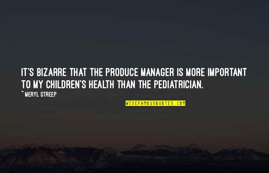 Your Health Is Important Quotes By Meryl Streep: It's bizarre that the produce manager is more Your Health Is Important Quotes By Meryl Streep: It's bizarre that the produce manager is more