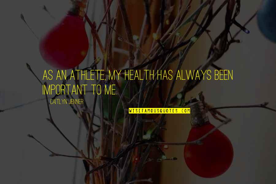 Your Health Is Important To Me Quotes By Caitlyn Jenner: As an athlete, my health has always been Your Health Is Important To Me Quotes By Caitlyn Jenner: As an athlete, my health has always been