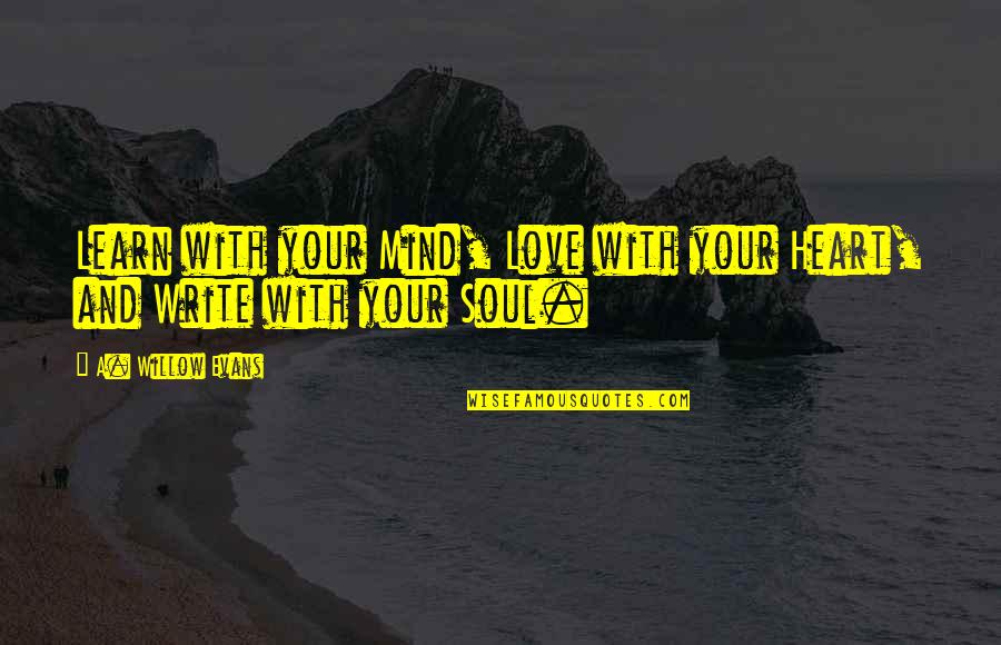 Your Heart And Mind Quotes By A. Willow Evans: Learn with your Mind, Love with your Heart,